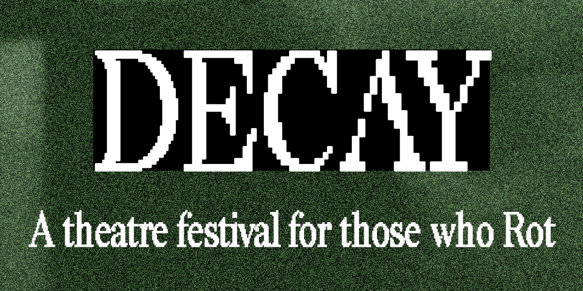 DECAY: A theatre festival for those who Rot.